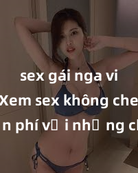 sex gái nga vietsub Xem sex không che miễn phí với những cảnh đẹp nóng bỏng ngay tại đây! Cùng thỏa mãn khao khát và khám phá những hình ảnh đầy kích thích ngay hôm nay!