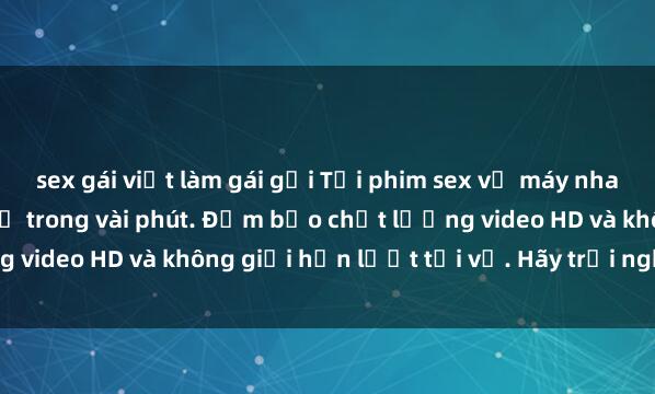 sex gái việt làm gái gọi Tải phim sex về máy nhanh chóng và dễ dàng chỉ trong vài phút. Đảm bảo chất lượng video HD và không giới hạn lượt tải về. Hãy trải nghiệm ngay!