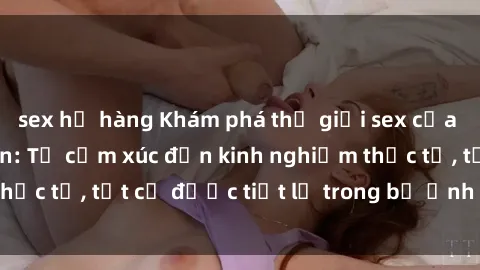 sex họ hàng Khám phá thế giới sex của các cô gái sinh viên: Từ cảm xúc đến kinh nghiệm thực tế, tất cả được tiết lộ trong bộ ảnh độc đáo này!