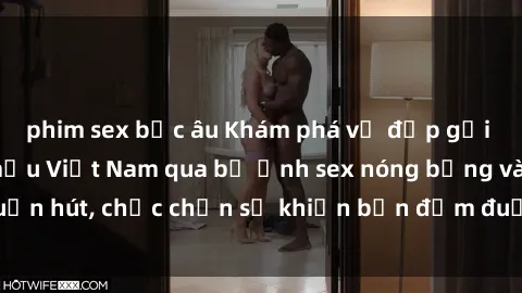 phim sex bắc âu Khám phá vẻ đẹp gợi cảm của người mẫu Việt Nam qua bộ ảnh sex nóng bỏng và cuốn hút, chắc chắn sẽ khiến bạn đắm đuối không thể rời mắt.