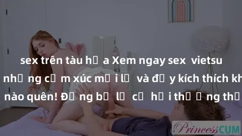 sex trên tàu hỏa Xem ngay sex  vietsub để trải nghiệm những cảm xúc mới lạ và đầy kích thích không thể nào quên! Đừng bỏ lỡ cơ hội thưởng thức những bộ phim hot nhất!