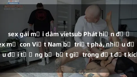 sex gái mại dâm vietsub Phát hiện đường dây mại dâm sex mẹ con Việt Nam bị triệt phá, nhiều đối tượng bị bắt giữ trong đợt đột kích của cảnh sát