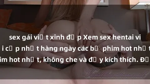 sex gái việt xinh đẹp Xem sex hentai vietsub mới nhất, nơi cập nhật hàng ngày các bộ phim hot nhất, không che và đầy kích thích. Đừng bỏ lỡ!