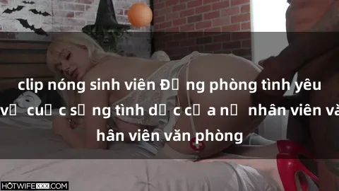 clip nóng sinh viên Động phòng tình yêu: Bí mật về cuộc sống tình dục của nữ nhân viên văn phòng