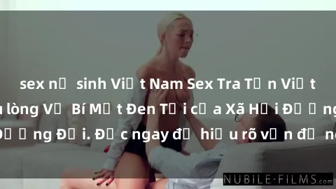 sex nữ sinh Việt Nam Sex Tra Tấn Việt Nam: Sự Thật Đau lòng Về Bí Mật Đen Tối của Xã Hội Đương Đại. Đọc ngay để hiểu rõ vấn đề nghiêm trọng này!