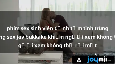 phim sex sinh viên Cảnh tắm tinh trùng dày đặc trong sex jav bukkake khiến người xem không thể rời mắt