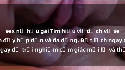 sex nữ hầu gái Tìm hiểu về dịch vụ sex gái gọi Việt Nam đầy hấp dẫn và đa dạng. Đặt lịch ngay để trải nghiệm cảm giác mới lạ và thỏa mãn tuyệt đối.