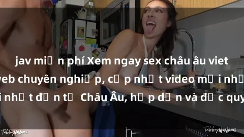 jav miễn phí Xem ngay sex châu âu vietsub tại các trang web chuyên nghiệp, cập nhật video mới nhất đến từ Châu Âu, hấp dẫn và độc quyền chỉ có tại đây!