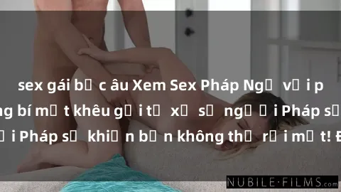 sex gái bắc âu Xem Sex Pháp Ngữ với phụ đề Việt - Những bí mật khêu gợi từ xứ sở người Pháp sẽ khiến bạn không thể rời mắt! Đừng bỏ lỡ!