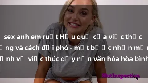 sex anh em ruột Hậu quả của việc thực hành sex nơi công cộng và cách đối phó - một bước nhấn mạnh về việc thúc đẩy nền văn hóa hòa bình và tôn trọng đối tác.