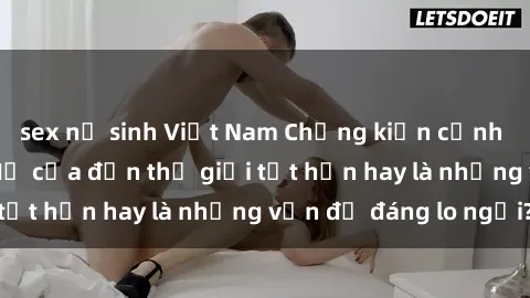sex nữ sinh Việt Nam Chứng kiến cảnh sex trên xe bus: Mở cửa đến thế giới tốt hơn hay là những vấn đề đáng lo ngại?