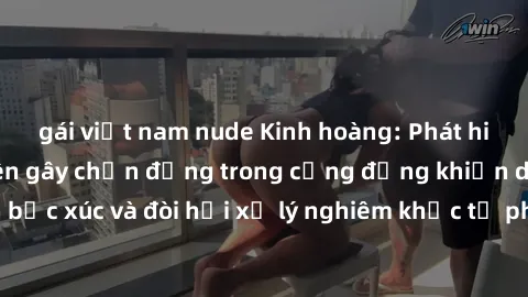 gái việt nam nude Kinh hoàng: Phát hiện vụ sex công viên gây chấn động trong cộng đồng khiến dư luận bức xúc và đòi hỏi xử lý nghiêm khắc từ phía chính quyền địa phương.