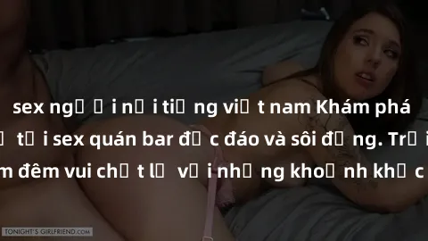 sex người nổi tiếng việt nam Khám phá không gian mới lạ tại sex quán bar độc đáo và sôi động. Trải nghiệm đêm vui chất lừ với những khoảnh khắc đầy kích thích và hứng khởi.