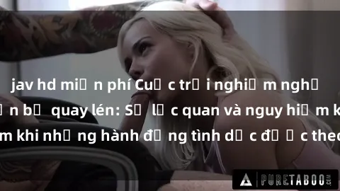 jav hd miễn phí Cuộc trải nghiệm nghỉ dưỡng tại khách sạn bị quay lén: Sự lạc quan và nguy hiểm khi những hành động tình dục được theo dõi trái pháp luật.