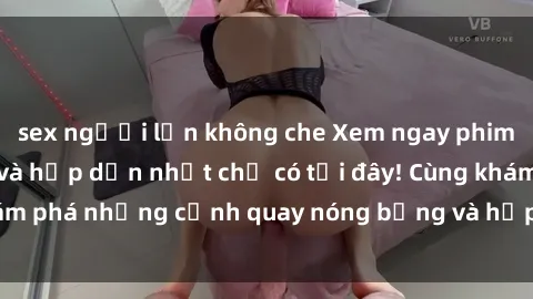 sex người lớn không che Xem ngay phim sex nga hot nhất và hấp dẫn nhất chỉ có tại đây! Cùng khám phá những cảnh quay nóng bỏng và hấp dẫn từ nước Nga!