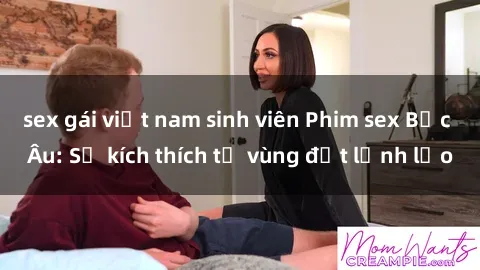 sex gái việt nam sinh viên Phim sex Bắc Âu: Sự kích thích từ vùng đất lạnh lẽo