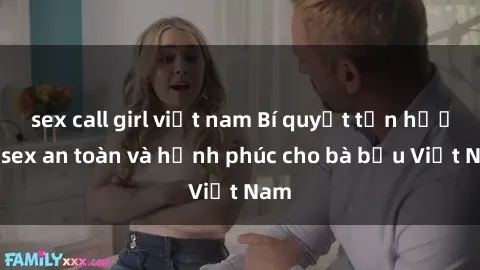 sex call girl việt nam Bí quyết tận hưởng sex an toàn và hạnh phúc cho bà bầu Việt Nam