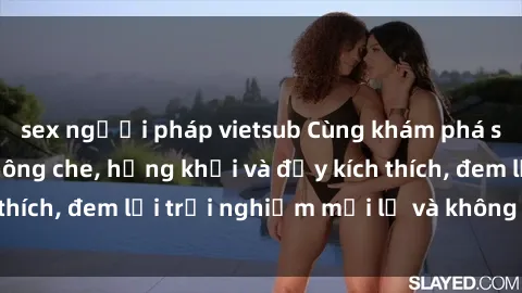 sex người pháp vietsub Cùng khám phá sex gái trẻ đẹp không che, hứng khởi và đầy kích thích, đem lại trải nghiệm mới lạ và không thể quên.