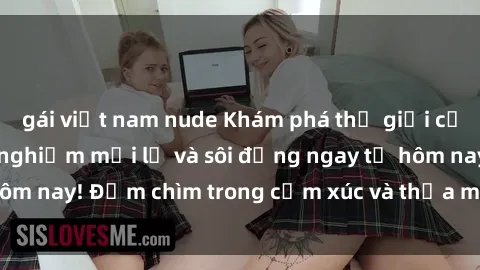 gái việt nam nude Khám phá thế giới của sex online: Trải nghiệm mới lạ và sôi động ngay từ hôm nay! Đắm chìm trong cảm xúc và thỏa mãn không ngừng.