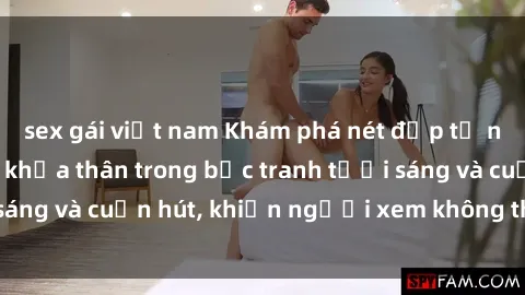 sex gái việt nam Khám phá nét đẹp tự nhiên của gái xinh khỏa thân trong bức tranh tươi sáng và cuốn hút, khiến người xem không thể rời mắt!