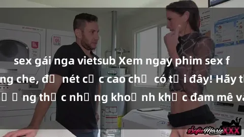 sex gái nga vietsub Xem ngay phim sex full HD hot nhất không che, độ nét cực cao chỉ có tại đây! Hãy thưởng thức những khoảnh khắc đam mê và kích thích ngay bây giờ!
