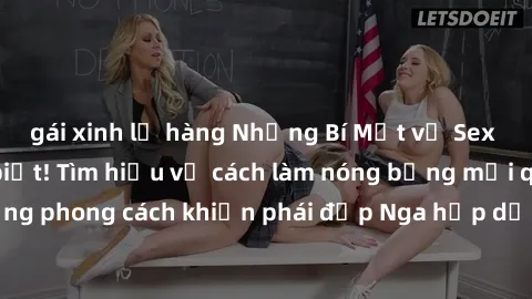 gái xinh lộ hàng Những Bí Mật về Sex Gái Nga bạn cần biết! Tìm hiểu về cách làm nóng bỏng mối quan hệ, những phong cách khiến phái đẹp Nga hấp dẫn, và cách tạo khoái cảm cho cả hai.