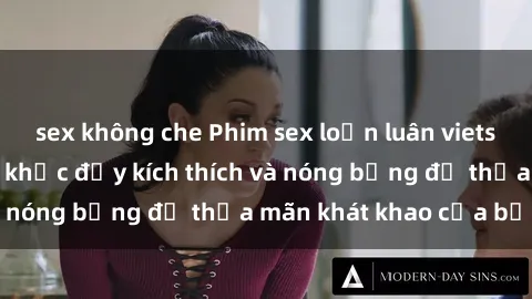 sex không che Phim sex loạn luân vietsub: Những khoảnh khắc đầy kích thích và nóng bỏng để thỏa mãn khát khao của bạn
