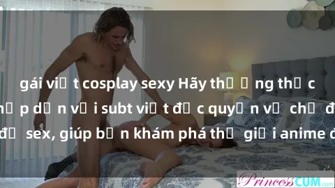 gái việt cosplay sexy Hãy thưởng thức những bộ anime hấp dẫn với subt việt độc quyền về chủ đề sex, giúp bạn khám phá thế giới anime độc đáo và hấp dẫn.