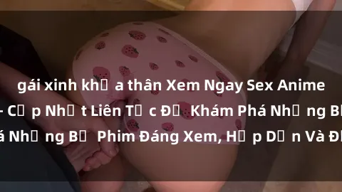 gái xinh khỏa thân Xem Ngay Sex Anime Vietsub Hay Nhất - Cập Nhật Liên Tục Để Khám Phá Những Bộ Phim Đáng Xem, Hấp Dẫn Và Đầy Kích Thích!