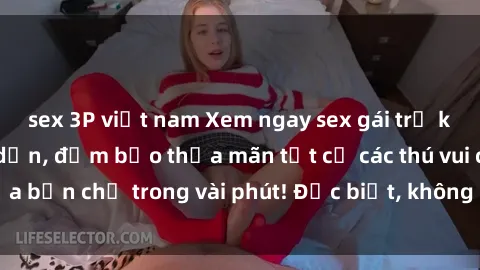 sex 3P việt nam Xem ngay sex gái trẻ không che cực hấp dẫn, đảm bảo thỏa mãn tất cả các thú vui của bạn chỉ trong vài phút! Đặc biệt, không che - cực kỳ đam mê!