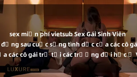 sex miễn phí vietsub Sex Gái Sinh Viên Việt Nam: Sự thật đằng sau cuộc sống tình dục của các cô gái trẻ tại các trường đại học ở Việt Nam.