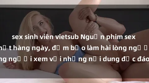 sex sinh viên vietsub Nguồn phim sex vietsub mới cập nhật hàng ngày, đảm bảo làm hài lòng người xem với những nội dung độc đáo và hấp dẫn.