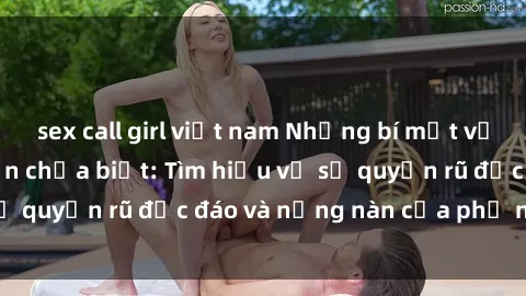 sex call girl việt nam Những bí mật về sex gái Nga mà bạn chưa biết: Tìm hiểu về sự quyến rũ độc đáo và nồng nàn của phụ nữ Nga