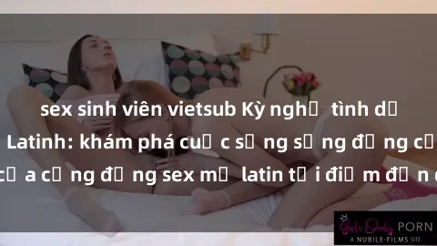 sex sinh viên vietsub Kỳ nghỉ tình dục ấn tượng tại Mỹ Latinh: khám phá cuộc sống sống động của cộng đồng sex mỹ latin tại điểm đến du lịch hấp dẫn này.