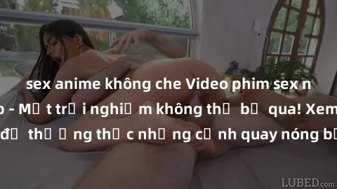 sex anime không che Video phim sex người Pháp vietsub - Một trải nghiệm không thể bỏ qua! Xem ngay để thưởng thức những cảnh quay nóng bỏng đến từ xứ sở hoa hồng.