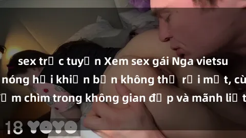 sex trực tuyến Xem sex gái Nga vietsub với những cảnh nóng hổi khiến bạn không thể rời mắt, cùng đắm chìm trong không gian đẹp và mãnh liệt của người phụ nữ Nga.