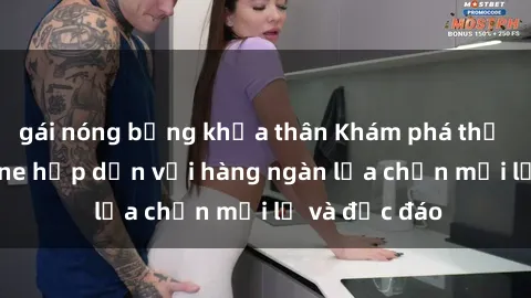 gái nóng bỏng khỏa thân Khám phá thế giới sex online hấp dẫn với hàng ngàn lựa chọn mới lạ và độc đáo