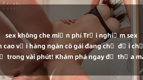 sex không che miễn phí Trải nghiệm sex trực tuyến đỉnh cao với hàng ngàn cô gái đang chờ đợi chỉ trong vài phút! Khám phá ngay để thỏa mãn đam mê của bạn!