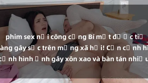 phim sex nơi công cộng Bí mật được tiết lộ: Gái xinh lộ hàng gây sốc trên mạng xã hội! Cận cảnh hình ảnh gây xôn xao và bàn tán nhiều nhất hiện nay!
