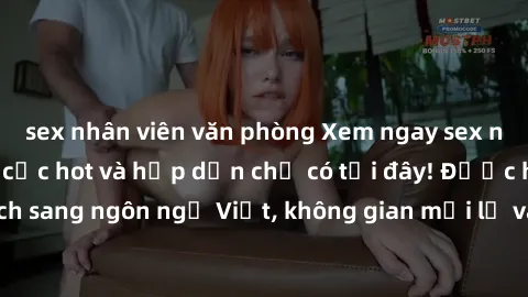sex nhân viên văn phòng Xem ngay sex người Pháp vietsub cực hot và hấp dẫn chỉ có tại đây! Được hoàn toàn dịch sang ngôn ngữ Việt, không gian mới lạ và đầy kích thích đang chờ đón bạn.