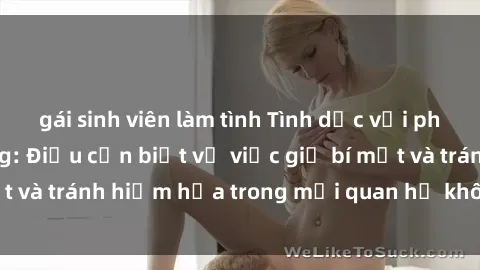 gái sinh viên làm tình Tình dục với phụ nữ đã lấy chồng: Điều cần biết về việc giữ bí mật và tránh hiểm họa trong mối quan hệ không đơn giản