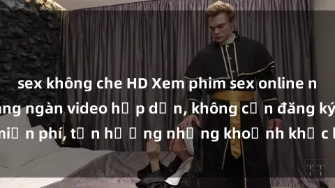 sex không che HD Xem phim sex online ngay tại nhà với hàng ngàn video hấp dẫn, không cần đăng ký, miễn phí, tận hưởng những khoảnh khắc kích thích ngay hôm nay!