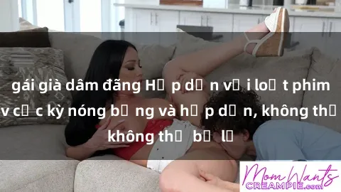 gái già dâm đãng Hấp dẫn với loạt phim sex jav cực kỳ nóng bỏng và hấp dẫn, không thể bỏ lỡ