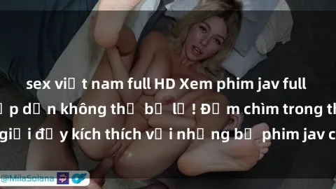 sex việt nam full HD Xem phim jav full HD - trải nghiệm hấp dẫn không thể bỏ lỡ! Đắm chìm trong thế giới đầy kích thích với những bộ phim jav chất lượng cao, sắc nét.