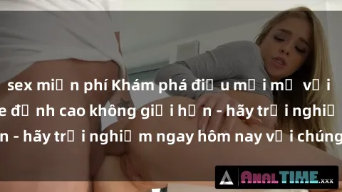 sex miễn phí Khám phá điều mới mẻ với dịch vụ sex online đỉnh cao không giới hạn - hãy trải nghiệm ngay hôm nay với chúng tôi!