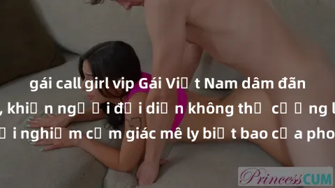 gái call girl vip Gái Việt Nam dâm đãng làm tình say đắm, khiến người đối diện không thể cưỡng lại được. Hãy trải nghiệm cảm giác mê ly biết bao của phong cách yêu đương đậm chất dân tộc!