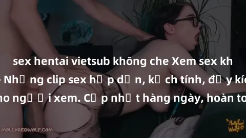 sex hentai vietsub không che Xem sex không che miễn phí - Những clip sex hấp dẫn, kịch tính, đầy kích thích cho người xem. Cập nhật hàng ngày, hoàn toàn miễn phí, độ phân giải cao.