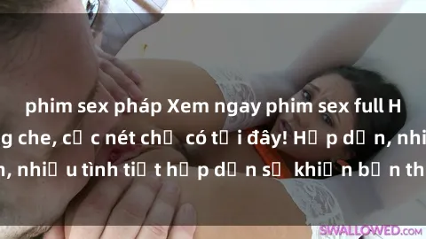 phim sex pháp Xem ngay phim sex full HD đỉnh cao, không che, cực nét chỉ có tại đây! Hấp dẫn, nhiều tình tiết hấp dẫn sẽ khiến bạn thỏa mãn đắm say.