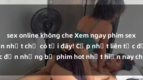 sex online không che Xem ngay phim sex mới nhất, hấp dẫn nhất chỉ có tại đây! Cập nhật liên tục đến những bộ phim hot nhất hiện nay chỉ trong vài cú click!