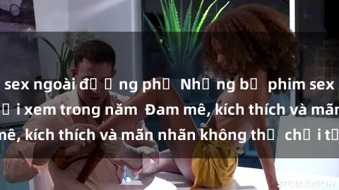 sex ngoài đường phố Những bộ phim sex jav đỉnh cao phải xem trong năm  Đam mê, kích thích và mãn nhãn không thể chối từ!